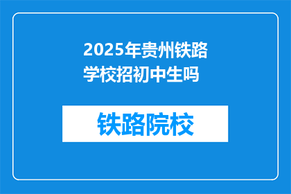 2025年贵州铁路学校招初中生吗(2025年贵州铁路学校是否招收初中生？)
