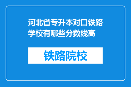 河北省专升本对口铁路学校有哪些分数线高(河北省专升本对口铁路学校有哪些分数线高？)