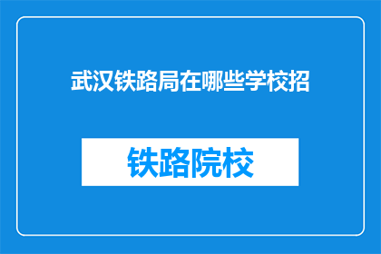 武汉铁路局在哪些学校招(武汉铁路局招聘信息覆盖哪些教育机构？)