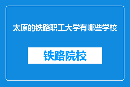 太原的铁路职工大学有哪些学校(太原铁路职工大学有哪些学校？)