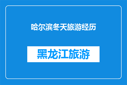 哈尔滨冬天旅游经历(哈尔滨冬天旅游经历：一场怎样的冰雪奇遇？)