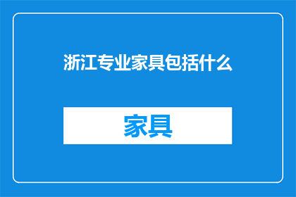 浙江专业家具包括什么(浙江专业家具包括哪些？)