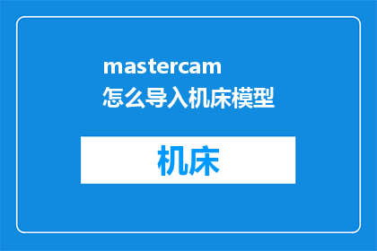 mastercam怎么导入机床模型(如何将Mastercam导入机床模型？)