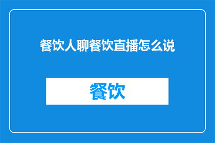 餐饮人聊餐饮直播怎么说(餐饮人如何探讨直播中的餐饮体验？)