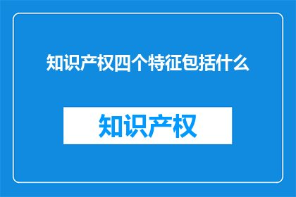 知识产权四个特征包括什么(知识产权的四个特征是什么？)