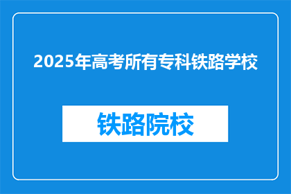 2025年高考所有专科铁路学校(2025年高考后，专科铁路学校有哪些？)