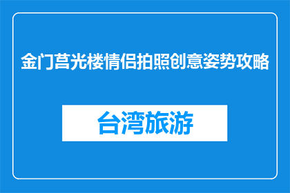 金门莒光楼情侣拍照创意姿势攻略(金门莒光楼情侣拍照，有哪些创意姿势值得尝试？)