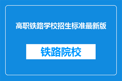 高职铁路学校招生标准最新版(高职铁路学校最新招生标准是什么？)