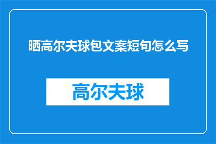 晒高尔夫球包文案短句怎么写(如何撰写吸引人的晒高尔夫球包文案？)