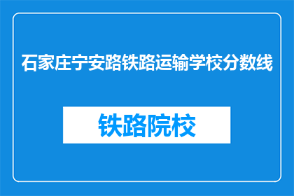石家庄宁安路铁路运输学校分数线(石家庄宁安路铁路运输学校录取分数线是多少？)