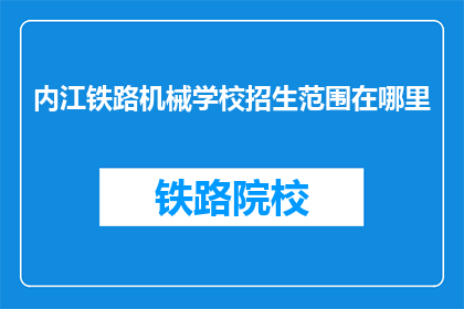 内江铁路机械学校招生范围在哪里(内江铁路机械学校招生范围在哪里？)