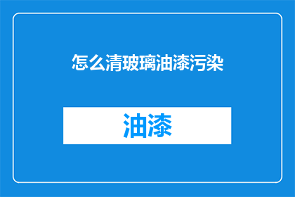 怎么清玻璃油漆污染(如何有效清除玻璃油漆污染？)