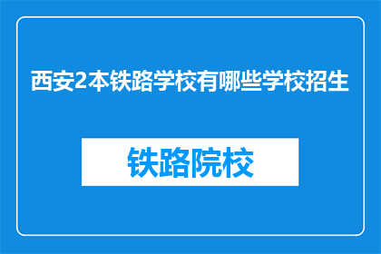 西安2本铁路学校有哪些学校招生(西安2本铁路学校招生情况一览)