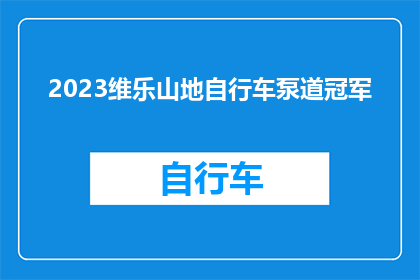 2023维乐山地自行车泵道冠军(2023维乐山地自行车泵道冠军赛，谁将夺冠？)