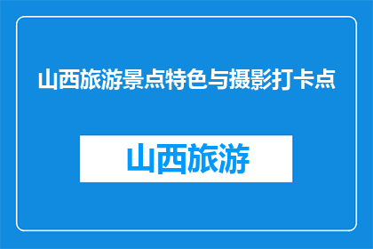 山西旅游景点特色与摄影打卡点(山西旅游必打卡景点与摄影圣地，你去过哪些？)