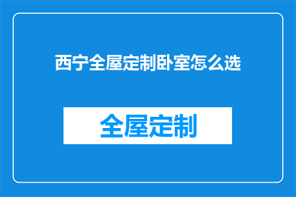 西宁全屋定制卧室怎么选(如何选择西宁全屋定制卧室？)