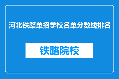 河北铁路单招学校名单分数线排名(河北铁路单招学校名单及分数线排名是怎样的？)