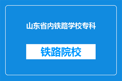 山东省内铁路学校专科(山东省内铁路学校专科是什么？)