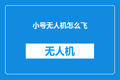 小号无人机怎么飞(如何操作小号无人机翱翔天际？)