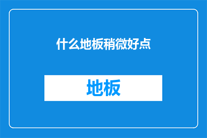 什么地板稍微好点(什么地板稍好？)