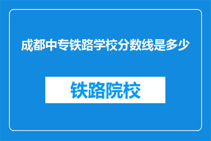 成都中专铁路学校分数线是多少(成都中专铁路学校录取分数线是多少？)