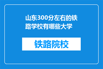山东300分左右的铁路学校有哪些大学(山东地区300分左右能报考的铁路学校有哪些？)