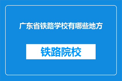 广东省铁路学校有哪些地方(广东省铁路学校有哪些地方？)