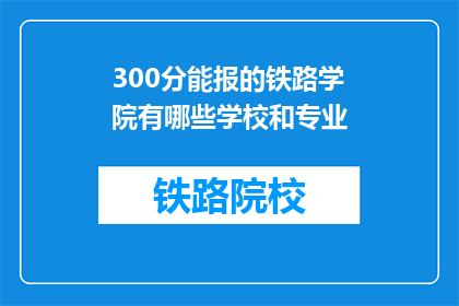 300分能报的铁路学院有哪些学校和专业(哪些铁路学院提供300分能报考的专业？)