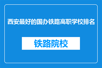 西安最好的国办铁路高职学校排名(西安最好的国办铁路高职学校排名是什么？)
