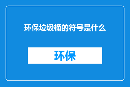 环保垃圾桶的符号是什么(环保垃圾桶的符号是什么？)