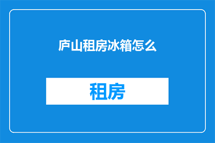庐山租房冰箱怎么(庐山租房冰箱怎么安装？)