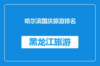 哈尔滨国庆旅游排名(哈尔滨国庆旅游排名，你最想去哪个景点？)