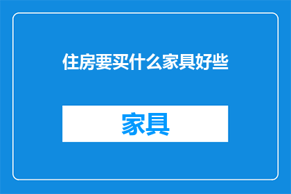 住房要买什么家具好些(如何挑选合适的家具以提升您的居住舒适度？)