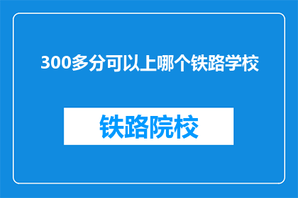 300多分可以上哪个铁路学校(300分能上哪所铁路学校？)
