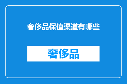 奢侈品保值渠道有哪些(哪些渠道能确保奢侈品的保值？)