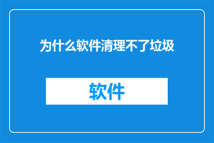 为什么软件清理不了垃圾(软件为何难以彻底清理垃圾文件？)