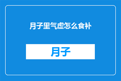 月子里气虚怎么食补(月子期间如何通过饮食来补气？)