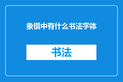 象棋中有什么书法字体(象棋中蕴含哪些书法之美？)