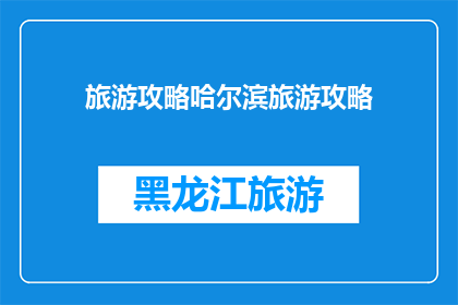 旅游攻略哈尔滨旅游攻略(哈尔滨旅游攻略：你准备好探索这座迷人的城市了吗？)