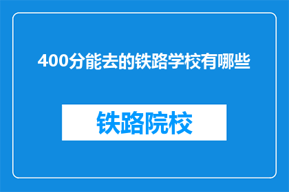 400分能去的铁路学校有哪些(哪些铁路学校能提供400分的入学机会？)