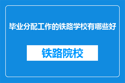 毕业分配工作的铁路学校有哪些好(哪些铁路学校毕业分配工作好？)