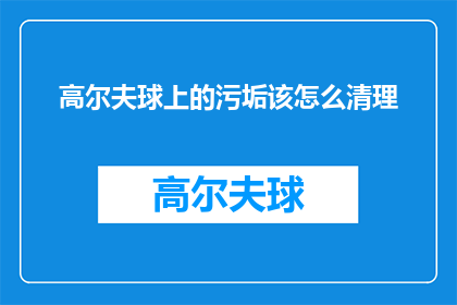 高尔夫球上的污垢该怎么清理(如何有效清除高尔夫球上的污渍？)
