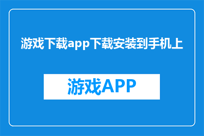 游戏下载app下载安装到手机上(如何在手机上下载并安装游戏应用？)