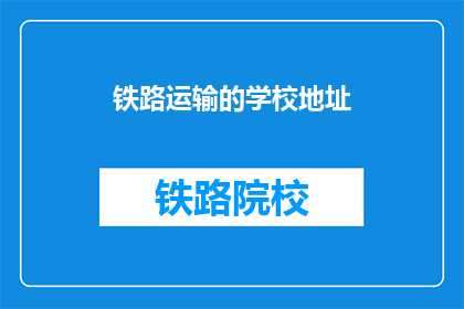 铁路运输的学校地址(铁路运输学校在哪里？)