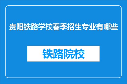 贵阳铁路学校春季招生专业有哪些(贵阳铁路学校春季招生专业有哪些？)
