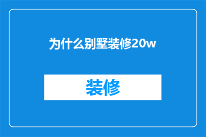 为什么别墅装修20w(为什么别墅装修需要花费20万？)