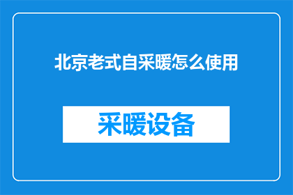 北京老式自采暖怎么使用(北京老式自采暖如何正确使用？)