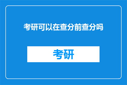 考研可以在查分前查分吗(考研查分前能否查询分数？)