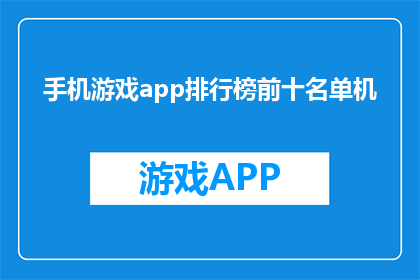 手机游戏app排行榜前十名单机(手机游戏app排行榜前十名单机是什么？)