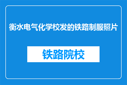 衡水电气化学校发的铁路制服照片(衡水电气化学校铁路制服照片引发疑问：这些制服是专为铁路工作设计的吗？)
